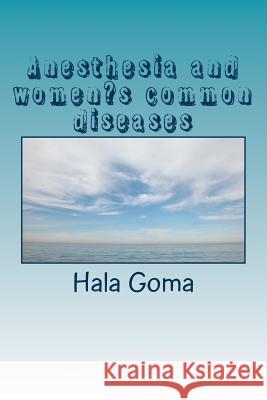 Anesthesia and women's common diseases Hala Mostafa Goma 9781530839964 Createspace Independent Publishing Platform