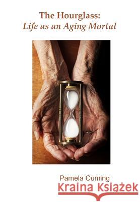 The Hourglass: Life as an Aging Mortal Pamela Cuming 9781530840212