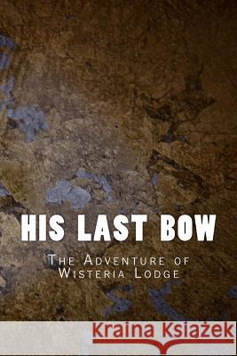 His Last Bow: The Adventure of Wisteria Lodge Sir Arthur Conan Doyle 9781530840328 Createspace Independent Publishing Platform