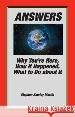 Answers: Why You're Here, How It Happened, What to Do About It Martin, Stephen Hawley 9781530840809
