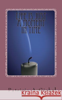 Life Is Just A Moment In Time Giebel, Patricia A. 9781530841974 Createspace Independent Publishing Platform