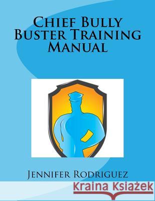 Chief Bully Buster Training Manual Jennifer M. Rodriguez 9781530842094