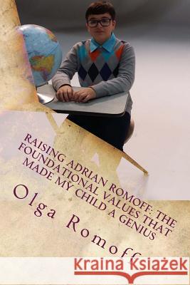 Raising Adrian Romoff: The Foundational Values that Made My Child a Genius Romoff, Olga 9781530843084 Createspace Independent Publishing Platform