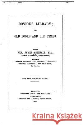 Roscoe's library, or, Old books and old times Aspinall, James 9781530845224