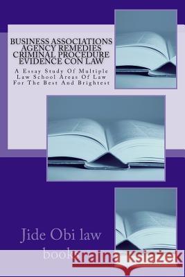 Business Associations Agency Remedies Criminal Procedure Evidence Con law: A Essay Study Of Multiple Law School Areas Of Law For The Best And Brightes Law Books, Jide Obi 9781530846191 Createspace Independent Publishing Platform