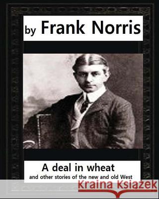 A deal in wheat, and other stories of the new and old West, by Frank Norris Norris, Frank 9781530852000