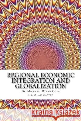 Regional Economic Integration and Globalization Alan Castle Michael Dylan Cora 9781530852529