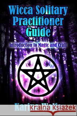 Wicca Solitary Practitioner Guide: Introduction to Magic and Craft Karina Wolfe 9781530857197 Createspace Independent Publishing Platform