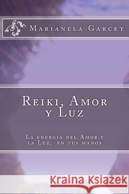 Reiki, Amor Y Luz: La Energia del Amor Y La Luz, En Tus Manos Marianela Garcet 9781530857265 Createspace Independent Publishing Platform
