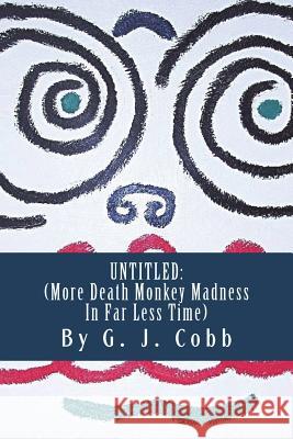 Untitled: (More Death Monkey Madness In Far Less Time) Cobb, G. J. 9781530857296 Createspace Independent Publishing Platform