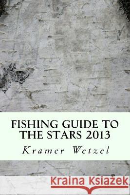 Fishing Guide to the Stars 2013: astrofish.net Wetzel, Kramer 9781530857302 Createspace Independent Publishing Platform