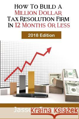 How To Build A Million Dollar Tax Resolution Practice In 12 Months Or Less Bowman, Jassen 9781530858118 Createspace Independent Publishing Platform