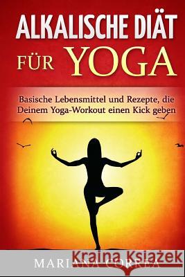 ALKALISCHE DIAT Fur YOGA: Basische Lebensmittel und Rezepte, die Deinem Yoga-Workout einen Kick geben Correa, Mariana 9781530858569 Createspace Independent Publishing Platform