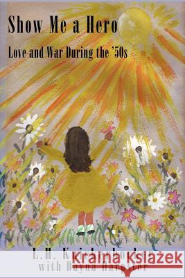 Show Me a Hero: Love and War During the '50s L. H. Knickerbocker Dayna Harpster 9781530859016 Createspace Independent Publishing Platform