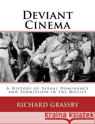 Deviant Cinema: A history of Sexual Dominance and Submission in the Movies Grassby, Richard Bruce 9781530863006