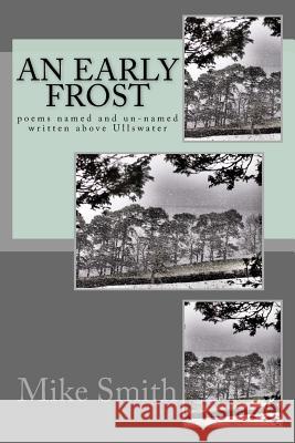An Early Frost: poems named and unnamed written above Ullswater Smith, Mike 9781530863181 Createspace Independent Publishing Platform