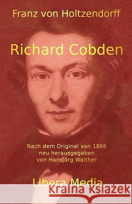 Richard Cobden: Kommentierte Ausgabe Hansjorg Walther Hansjorg Walther Franz Von Holtzendorff 9781530864775