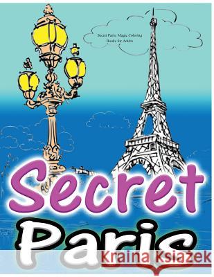 Secret Paris: Magic Coloring Books for Adults: Colouring Your Way to Calm: A View of Funny Parisian Cats and Other Adorable Animals. Adult Coloring Book Sets 9781530864973 Createspace Independent Publishing Platform