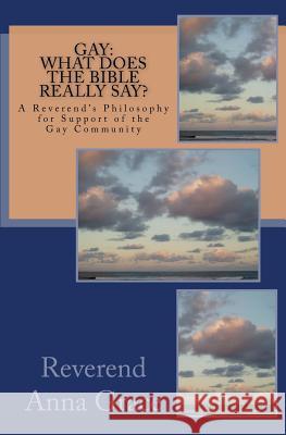 Gay: What Does the Bible Really Say?: A Reverend's Philosophy in Support of the Gay Community Rev Anna Grace 9781530864980 Createspace Independent Publishing Platform