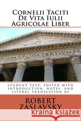 Cornelii Taciti De Vita Iulii Agricolae Liber: student text, edited with introduction, notes, and literal translation Robert Zaslavsky Cornelius Tacitus 9781530865079 Createspace Independent Publishing Platform