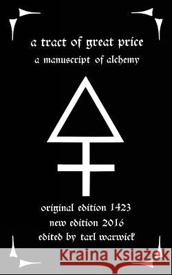 A Tract of Great Price: A Manuscript of Alchemy Unknown Author Tarl Warwick 9781530867042 Createspace Independent Publishing Platform