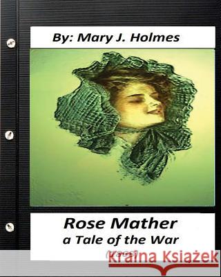 Rose Mather, a Tale of the War (1868) By: Mary J. Holmes (Classics) Holmes, Mary J. 9781530869213 Createspace Independent Publishing Platform