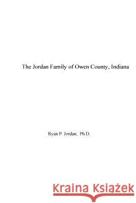 The Jordan Family of Owen County, Indiana Ryan P. Jordan 9781530869954 Createspace Independent Publishing Platform