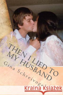 Then I Lied to My Husband: One woman's journey through her husbands cancer. Schreivogel, Gina Marie 9781530870691