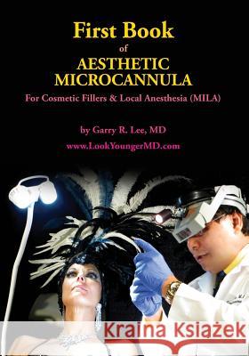 First Book of Aesthetic Microcannula: For Cosmetic Fillers & Local Anesthesia (MILA) Lee MD, Garry R. 9781530871094 Createspace Independent Publishing Platform