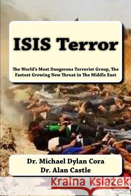 ISIS Terror: The World's Most Dangerous Terrorist Group, The Fastest Growing New Threat in The Middle East Alan Castle Michael Dylan Cora 9781530872787