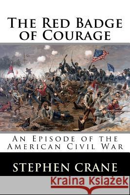 The Red Badge of Courage: An Episode of the American Civil War Stephen Crane 9781530874453