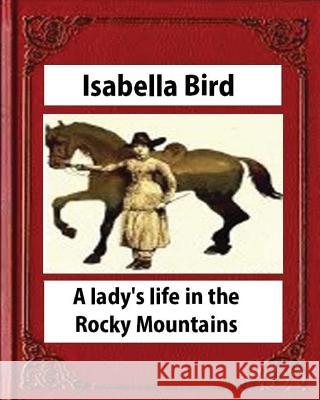 A lady's life in the Rocky Mountains (1879) (Illustrated) by Isabella Bird Bird, Isabella 9781530874859