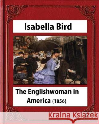 The Englishwoman in America (1856) by Isabella Bird (Original Classics) Isabella Bird 9781530875009
