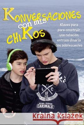 Konversaciones con mis chiKos: Klaves para construir una relación extraordinaria con adolescentes Rodriguez, Ana 9781530875566 Createspace Independent Publishing Platform