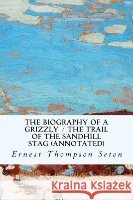 The Biography of a Grizzly / The Trail of the Sandhill Stag (annotated) Thompson Seton, Ernest 9781530876501 Createspace Independent Publishing Platform