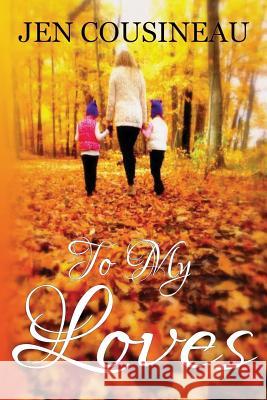 To My Loves Jen Cousineau 9781530876525 Createspace Independent Publishing Platform