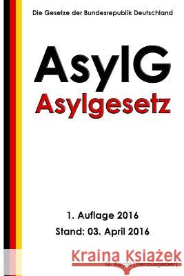 Asylgesetz (AsylG), 1. Auflage 2016 Recht, G. 9781530876815 Createspace Independent Publishing Platform