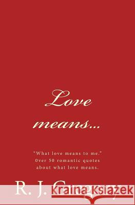 Love Means... R. J. Gregory 9781530877560 Createspace Independent Publishing Platform