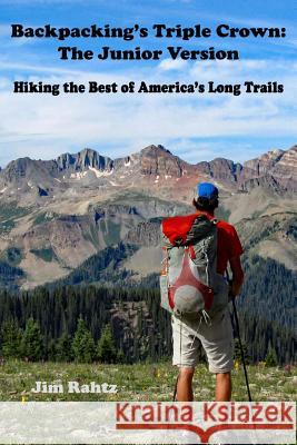 Backpacking's Triple Crown: the Junior Version: Hiking the Best of America's Long Trails Rahtz, Jim 9781530879236