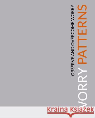Worry Patterns: A Workbook for Observing and Dismantling Worries J. J. Young 9781530880027 Createspace Independent Publishing Platform
