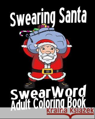 Swear Word Adult Coloring Book: Swearing Santa Sally Stevens 9781530882281 Createspace Independent Publishing Platform