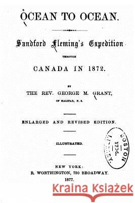 Ocean to Ocean, Sandford Fleming's Expedition Through Canada in 1872 George M. Grant 9781530883097
