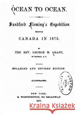 Ocean to Ocean, Sandford Fleming's Expedition Through Canada in 1872 George M. Grant 9781530883097 Createspace Independent Publishing Platform