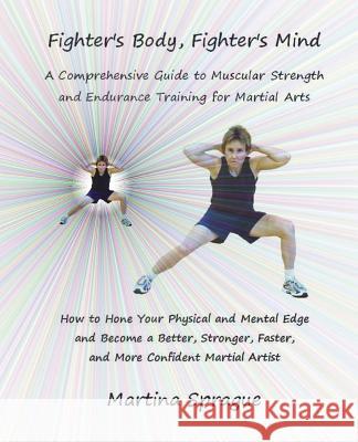 Fighter's Body, Fighter's Mind: A Comprehensive Guide to Muscular Strength and Endurance Training for Martial Arts Martina Sprague 9781530884230 Createspace Independent Publishing Platform