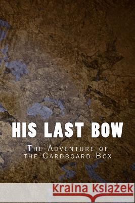 His Last Bow: The Adventure of the Cardboard Box Arthur Conan Doyle Sir Arthur Conan Doyle 9781530885077 Createspace Independent Publishing Platform