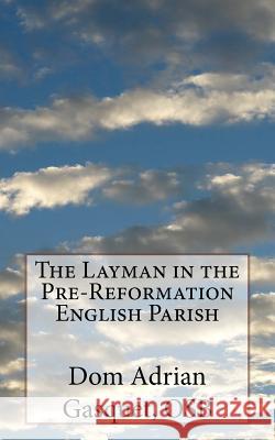 The Layman in the Pre-Reformation English Parish Dom Adrian Gasque 9781530885350