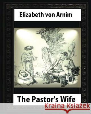 The Pastor's Wife (1914), By Elizabeth von Arnim (World's Classics) Von Arnim, Elizabeth 9781530886418