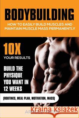 Bodybuilding: How to easily build muscles and maintain muscle mass permanently Yates, Arnold 9781530886906 Createspace Independent Publishing Platform