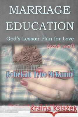 Marriage Education: God's Lesson Plan for Love (and sex!) McKamie, R. J. 9781530887118 Createspace Independent Publishing Platform