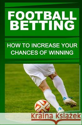 Football Betting: How To Increase Your Chances Of Winning Otieno, F. 9781530887958 Createspace Independent Publishing Platform